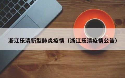 浙江乐清新型肺炎疫情（浙江乐清疫情公告）