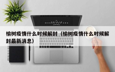 榆树疫情什么时候解封（榆树疫情什么时候解封最新消息）